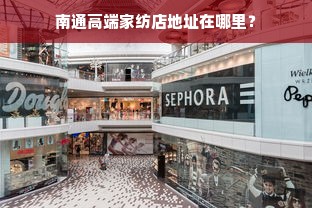 南通高端家纺店地址在哪里？