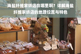 海盐纤维家纺店在哪里啊？详解海盐纤维家纺店的地理位置与特色