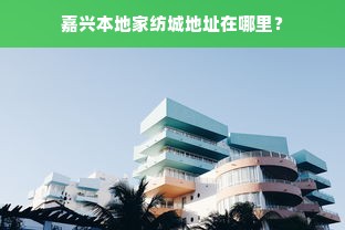 嘉兴本地家纺城地址在哪里？