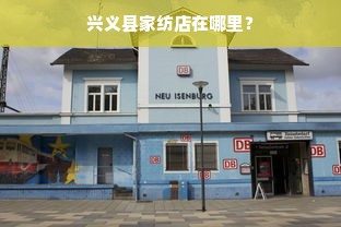 兴义县家纺店在哪里？