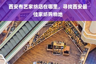 西安布艺家纺店在哪里，寻找西安最佳家纺购物地