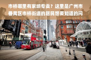 市桥哪里有家纺专卖？这里是广州市番禺区市桥街道的居民想要知道的问题。在市桥，有很多家纺专卖店，但是哪一家是最好的呢？下面我将为大家介绍一些市桥比较受欢迎的家纺专卖店，希望能够帮助到大家。