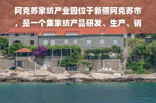 阿克苏家纺产业园位于新疆阿克苏市，是一个集家纺产品研发、生产、销售于一体的现代化产业园。以下是关于阿克苏家纺产业园的一些介绍。