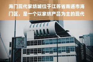 海门现代家纺城位于江苏省南通市海门区，是一个以家纺产品为主的现代化商贸城。该城拥有多年的运营历史，拥有众多商户和丰富的产品种类，是江苏省内著名的家纺产品集散地之一。本文将介绍海门现代家纺城的位置、产品种类、运营特点等方面的内容，以帮助读者更好地了解该城。