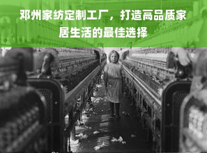 邓州家纺定制工厂，打造高品质家居生活的最佳选择