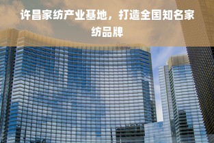 许昌家纺产业基地，打造全国知名家纺品牌