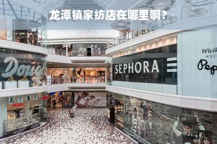 龙潭镇家纺店在哪里啊？