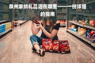 泉州家纺礼品店在哪里——一份详细的指南