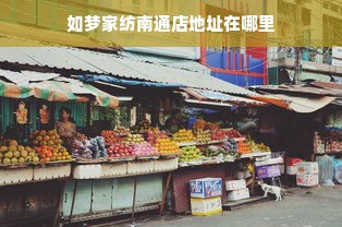 如梦家纺南通店地址在哪里