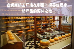 名绣家纺工厂店在哪里？探寻优质家纺产品的源头之地