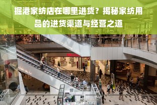 掘港家纺店在哪里进货？揭秘家纺用品的进货渠道与经营之道