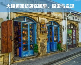 大瑶镇家纺店在哪里，探索与发现