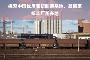 探索中国优质家纺制造基地，鑫瑞家纺工厂所在地