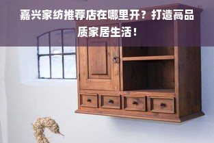 嘉兴家纺推荐店在哪里开？打造高品质家居生活！