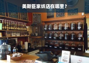 美斯臣家纺店在哪里？