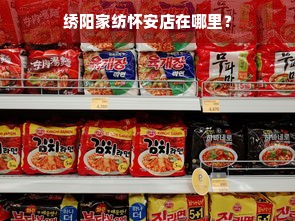 绣阳家纺怀安店在哪里？