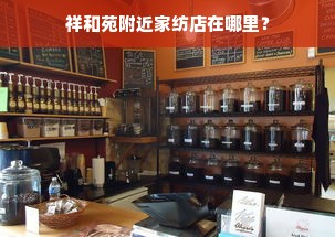 祥和苑附近家纺店在哪里？