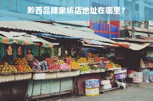 黔西品牌家纺店地址在哪里？