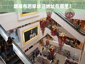 增城布艺家纺店地址在哪里？