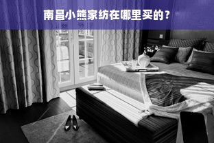 南昌小熊家纺在哪里买的？