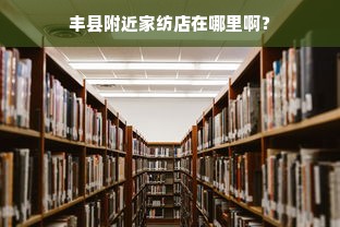 丰县附近家纺店在哪里啊？