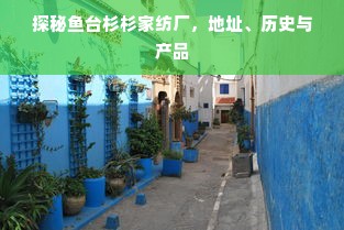 探秘鱼台杉杉家纺厂，地址、历史与产品