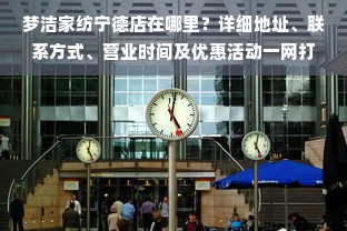 梦洁家纺宁德店在哪里？详细地址、联系方式、营业时间及优惠活动一网打尽