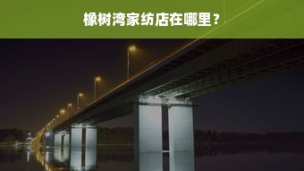 橡树湾家纺店在哪里？