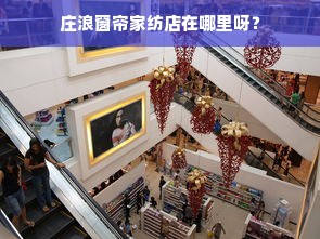 庄浪窗帘家纺店在哪里呀？