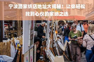 宁波路家纺店地址大揭秘！让你轻松找到心仪的家纺之选