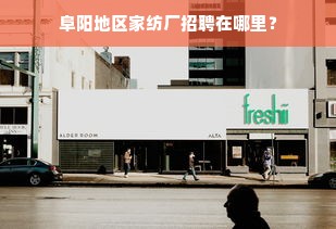 阜阳地区家纺厂招聘在哪里？