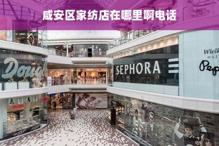 咸安区家纺店在哪里啊电话