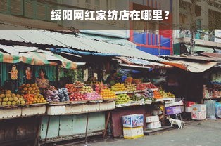 绥阳网红家纺店在哪里？