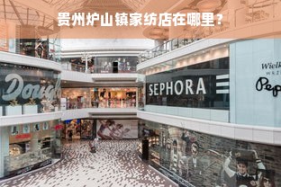 贵州炉山镇家纺店在哪里？