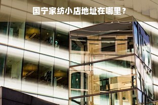 国宁家纺小店地址在哪里？