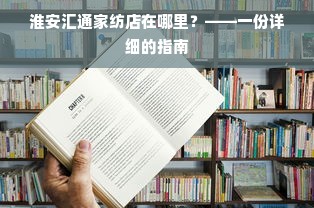 淮安汇通家纺店在哪里？——一份详细的指南