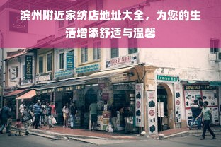 滨州附近家纺店地址大全，为您的生活增添舒适与温馨