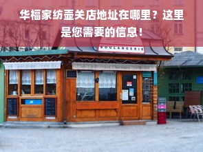 华福家纺壶关店地址在哪里？这里是您需要的信息！