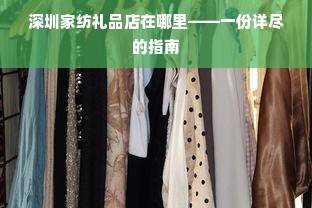 深圳家纺礼品店在哪里——一份详尽的指南