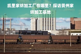 凯里家纺加工厂在哪里？探访贵州家纺加工基地