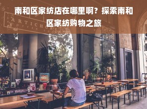 南和区家纺店在哪里啊？探索南和区家纺购物之旅