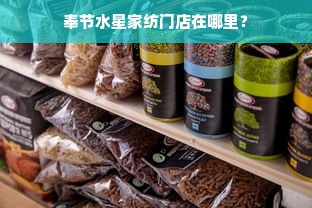 奉节水星家纺门店在哪里？