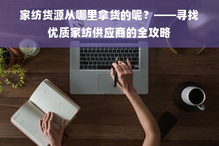 家纺货源从哪里拿货的呢？——寻找优质家纺供应商的全攻略