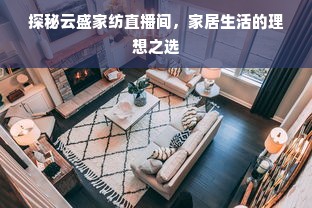 探秘云盛家纺直播间，家居生活的理想之选