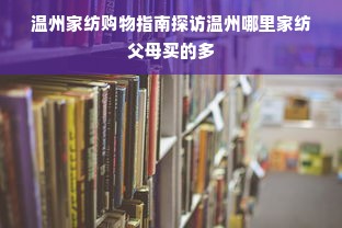 温州家纺购物指南探访温州哪里家纺父母买的多