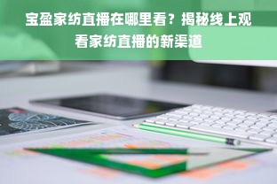 宝盈家纺直播在哪里看？揭秘线上观看家纺直播的新渠道