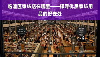 临潼区家纺店在哪里——探寻优质家纺用品的好去处