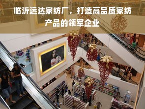 临沂远达家纺厂，打造高品质家纺产品的领军企业