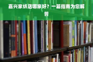 嘉兴家纺店哪家好？一篇指南为您解答