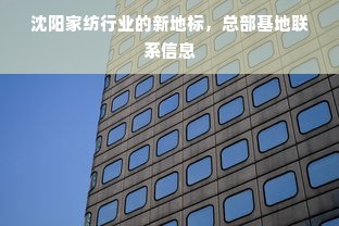 沈阳家纺行业的新地标，总部基地联系信息